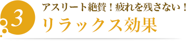 3.アスリート絶賛！疲れを残さない！【リラックス効果】