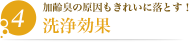 4.加齢臭の原因もきれいに落とす！【洗浄効果】