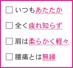 いつもあたたか・全く疲れ知らず・肩は柔らかく軽々・腰痛とは無縁