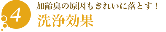 4.加齢臭の原因もきれいに落とす！「洗浄効果」