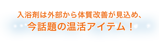 入浴剤は外部から体質改善が見込め、今話題の温活アイテム！